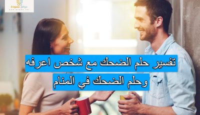 تفسير حلم الضحك مع شخص اعرفه وحلم الضحك في المنام